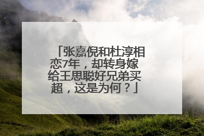 张嘉倪和杜淳相恋7年，却转身嫁给王思聪好兄弟买超，这是为何？