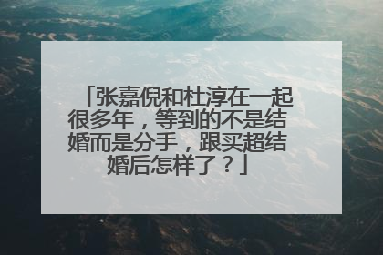 张嘉倪和杜淳在一起很多年,等到的不是结婚而是分手,跟买超结婚后怎样了?