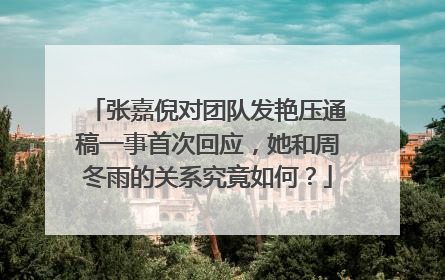 张嘉倪对团队发艳压通稿一事首次回应，她和周冬雨的关系究竟如何？