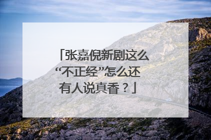 张嘉倪新剧这么“不正经”怎么还有人说真香？