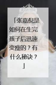 张嘉倪是如何在生完孩子后迅速变瘦的？有什么秘诀？