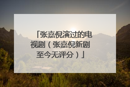 张嘉倪演过的电视剧(张嘉倪新剧至今无评分)