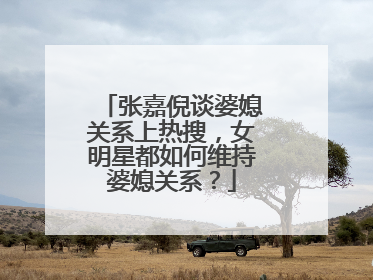 张嘉倪谈婆媳关系上热搜，女明星都如何维持婆媳关系？