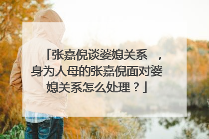 张嘉倪谈婆媳关系 ，身为人母的张嘉倪面对婆媳关系怎么处理？