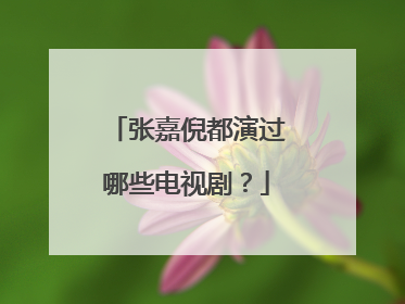 张嘉倪都演过哪些电视剧?