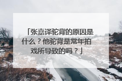 张嘉译驼背的原因是什么？他驼背是常年拍戏所导致的吗？