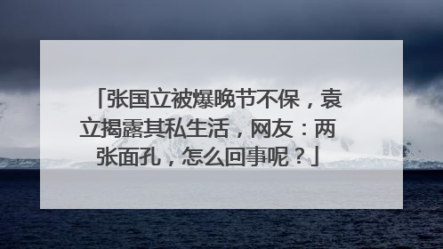 张国立被爆晚节不保，袁立揭露其私生活，网友：两张面孔，怎么回事呢？