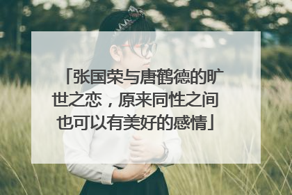 张国荣与唐鹤德的旷世之恋，原来同性之间也可以有美好的感情