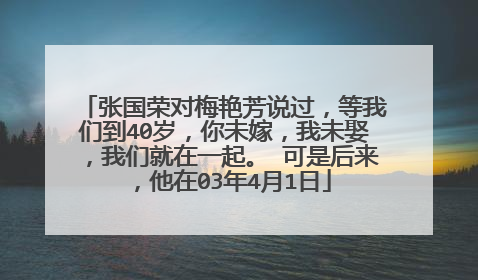 张国荣对梅艳芳说过,等我们到40岁,你未嫁,我未娶,我们就在一起。 可是后来,他在03年4月1日