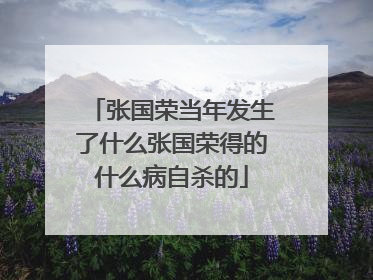 张国荣当年发生了什么张国荣得的什么病自杀的