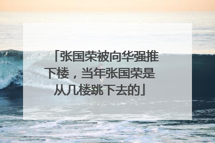 张国荣被向华强推下楼，当年张国荣是从几楼跳下去的