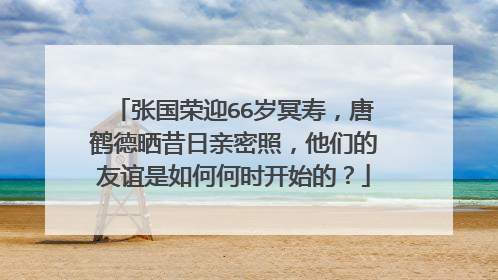 张国荣迎66岁冥寿,唐鹤德晒昔日亲密照,他们的友谊是如何何时开始的?