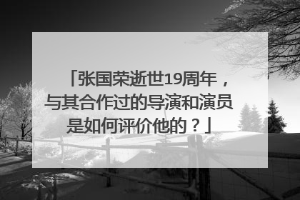 张国荣逝世19周年，与其合作过的导演和演员是如何评价他的？