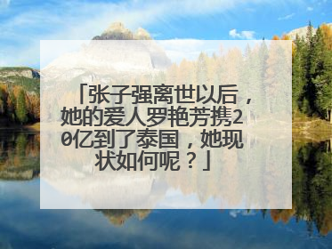 张子强离世以后，她的爱人罗艳芳携20亿到了泰国，她现状如何呢？