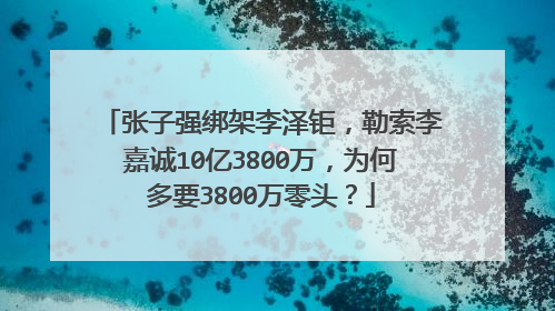 张子强绑架李泽钜,勒索李嘉诚10亿3800万,为何多要3800万零头?