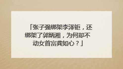 张子强绑架李泽钜,还绑架了郭炳湘,为何却不动女首富龚如心?