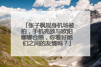 张子枫现身机场被拍,手机壳放与欧阳娜娜合照,你看好她们之间的友情吗?