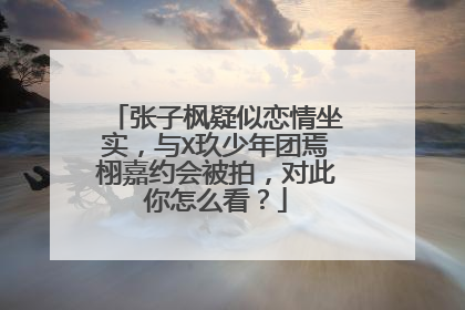 张子枫疑似恋情坐实，与X玖少年团焉栩嘉约会被拍，对此你怎么看？