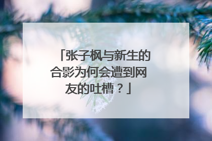 张子枫与新生的合影为何会遭到网友的吐槽?