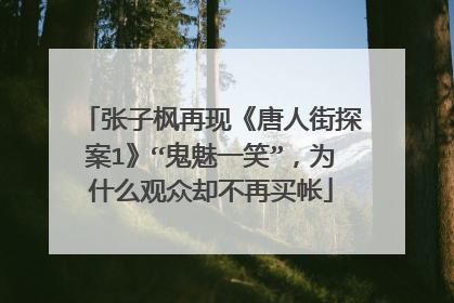 张子枫再现《唐人街探案1》“鬼魅一笑”,为什么观众却不再买帐