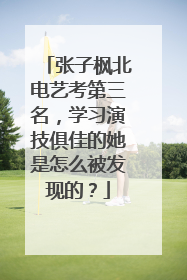 张子枫北电艺考第三名,学习演技俱佳的她是怎么被发现的?