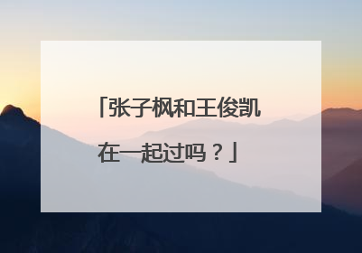 张子枫和王俊凯在一起过吗？