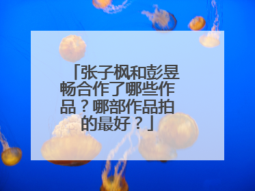 张子枫和彭昱畅合作了哪些作品?哪部作品拍的最好?