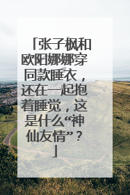 张子枫和欧阳娜娜穿同款睡衣,还在一起抱着睡觉,这是什么“神仙友情”?