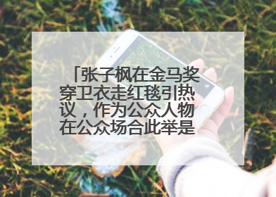 张子枫在金马奖穿卫衣走红毯引热议,作为公众人物在公众场合此举是否合适?
