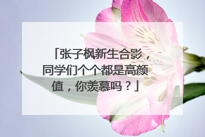 张子枫新生合影,同学们个个都是高颜值,你羡慕吗?