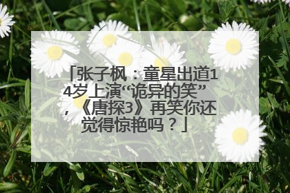 张子枫：童星出道14岁上演“诡异的笑”，《唐探3》再笑你还觉得惊艳吗？