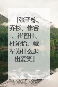 张子栋、乔杉、修睿、崔智佳、杜沁怡、戴军为什么退出爱笑