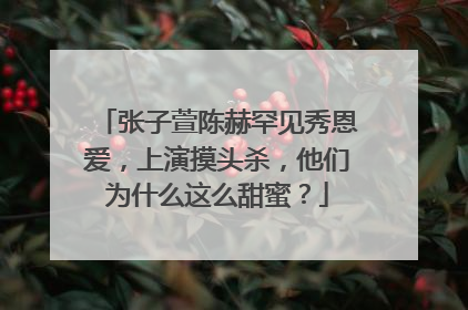 张子萱陈赫罕见秀恩爱,上演摸头杀,他们为什么这么甜蜜?