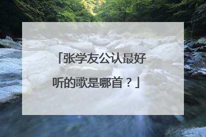 张学友公认最好听的歌是哪首?