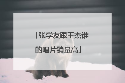 张学友跟王杰谁的唱片销量高