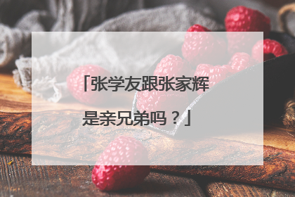 张学友跟张家辉是亲兄弟吗？