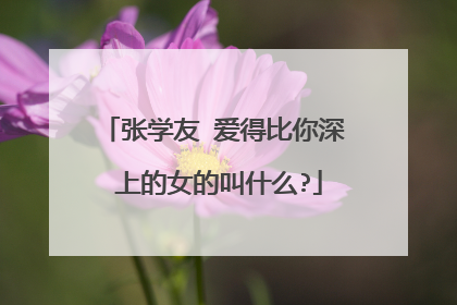 张学友 爱得比你深 上的女的叫什么?
