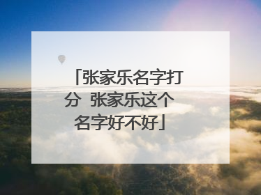 张家乐名字打分 张家乐这个名字好不好