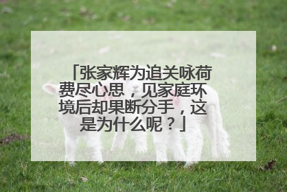 张家辉为追关咏荷费尽心思,见家庭环境后却果断分手,这是为什么呢?