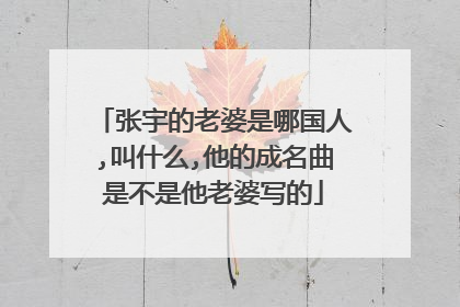 张宇的老婆是哪国人,叫什么,他的成名曲是不是他老婆写的