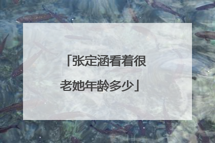 张定涵看着很老她年龄多少