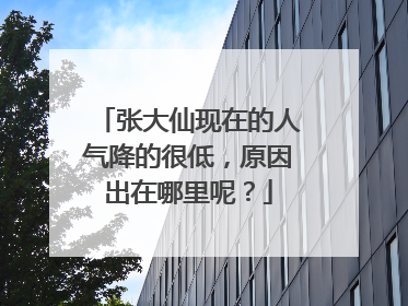 张大仙现在的人气降的很低，原因出在哪里呢？