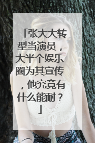 张大大转型当演员,大半个娱乐圈为其宣传,他究竟有什么能耐?