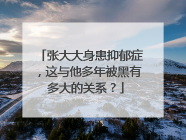 张大大身患抑郁症，这与他多年被黑有多大的关系？