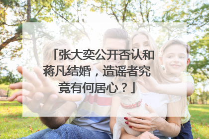 张大奕公开否认和蒋凡结婚,造谣者究竟有何居心?