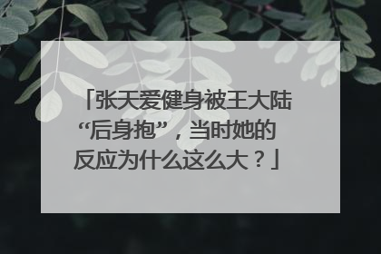 张天爱健身被王大陆“后身抱”,当时她的反应为什么这么大?