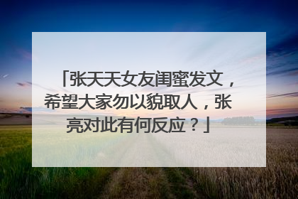 张天天女友闺蜜发文，希望大家勿以貌取人，张亮对此有何反应？