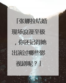 张娜拉结婚现场浪漫至极，你还记得她出演过哪些影视剧呢？