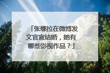 张娜拉在微博发文官宣结婚,她有哪些影视作品?