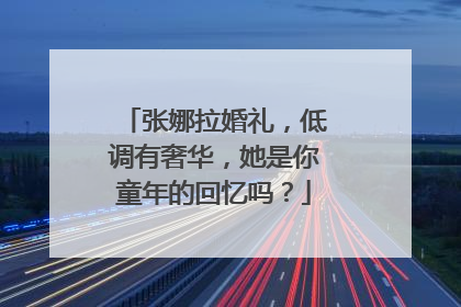 张娜拉婚礼,低调有奢华,她是你童年的回忆吗?